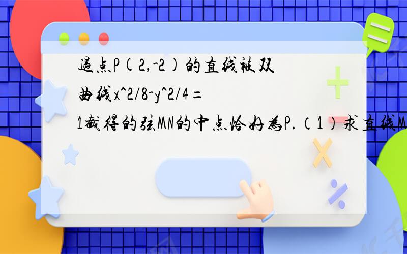 过点P(2,-2)的直线被双曲线x^2/8-y^2/4=1截得的弦MN的中点恰好为P.（1）求直线MN的方程,（2）求弦MN的长请写明详细的过程，谢谢