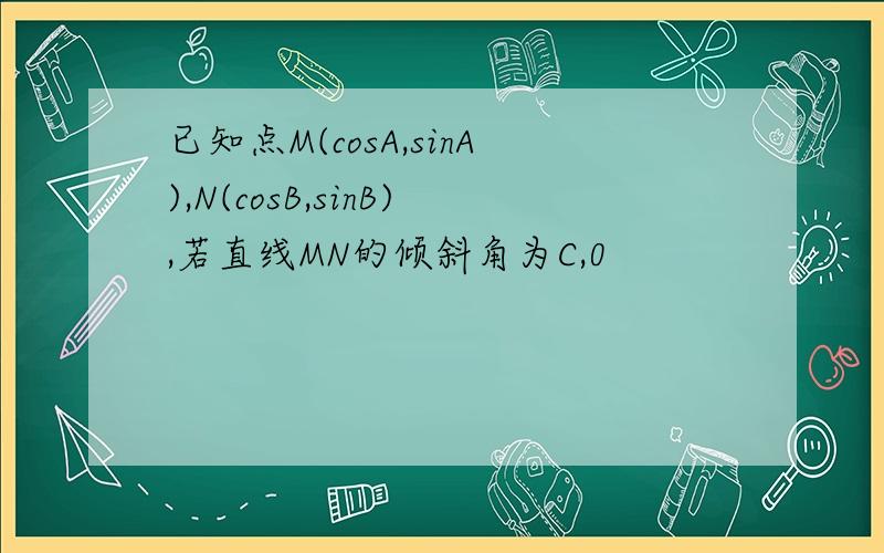 已知点M(cosA,sinA),N(cosB,sinB),若直线MN的倾斜角为C,0