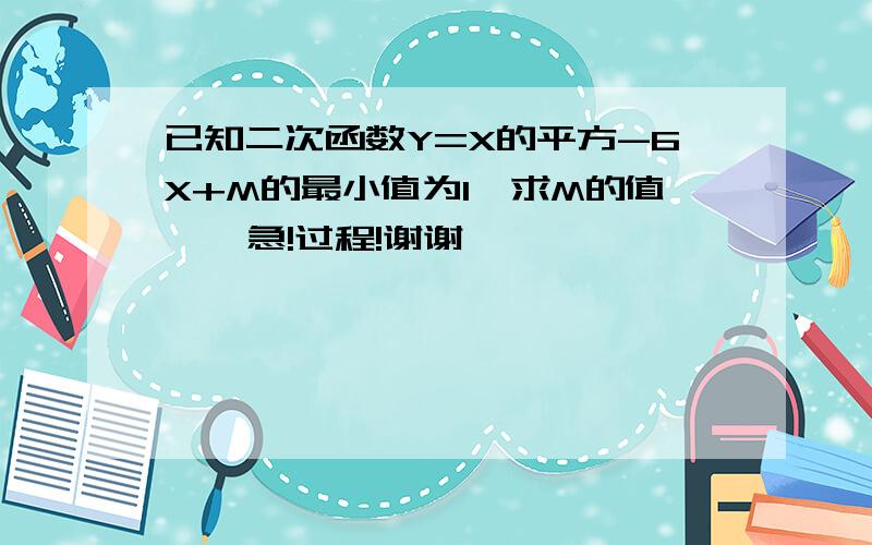 已知二次函数Y=X的平方-6X+M的最小值为1,求M的值    急!过程!谢谢