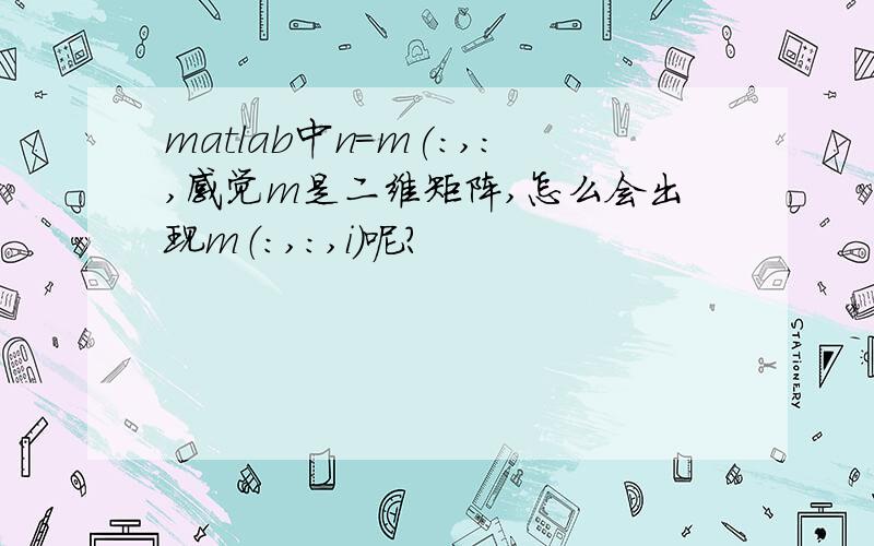 matlab中n=m(:,:,感觉m是二维矩阵,怎么会出现m（：,：,i）呢?