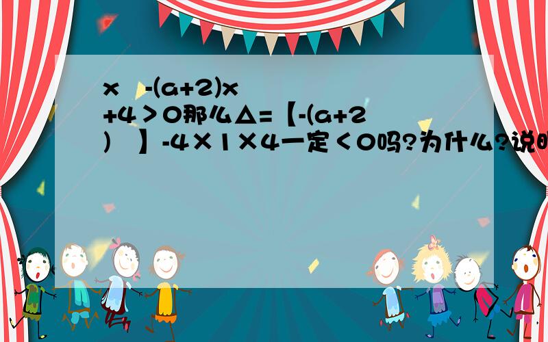 x²-(a+2)x+4＞0那么△=【-(a+2)²】-4×1×4一定＜0吗?为什么?说明理由