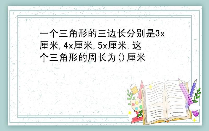 一个三角形的三边长分别是3x厘米,4x厘米,5x厘米.这个三角形的周长为()厘米