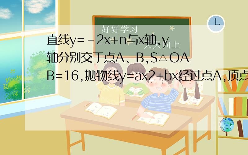 直线y=-2x+n与x轴,y轴分别交于点A、B,S△OAB=16,抛物线y=ax2+bx经过点A,顶点M在直线Y=-2x+n上求抛物线的解析式,这题是没图的