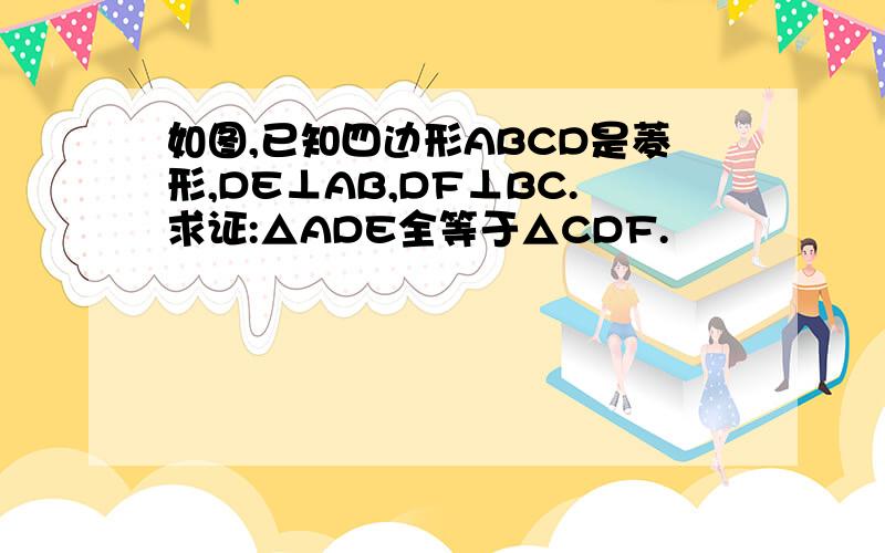 如图,已知四边形ABCD是菱形,DE⊥AB,DF⊥BC.求证:△ADE全等于△CDF.