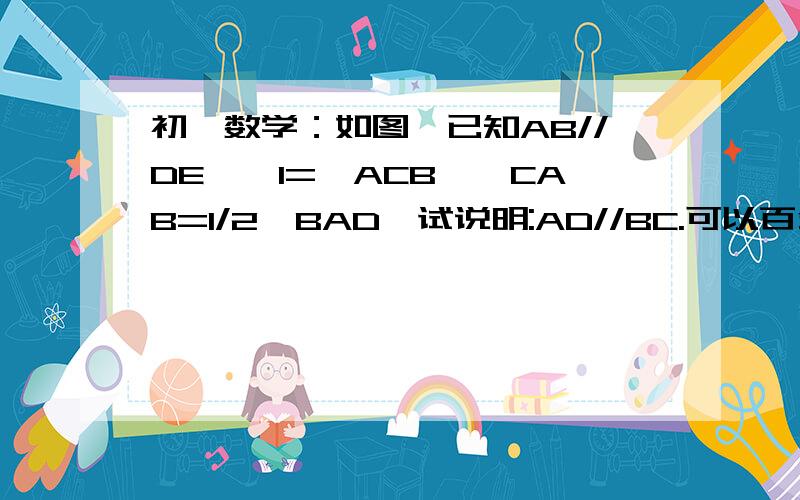 初一数学：如图,已知AB//DE,∠1=∠ACB,∠CAB=1/2∠BAD,试说明:AD//BC.可以百分百看肯定题目没有抄错，请放心解答。