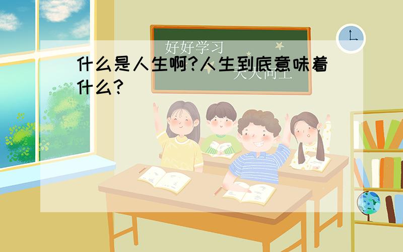 什么是人生啊?人生到底意味着什么?