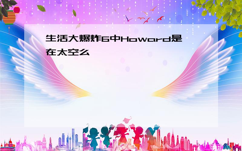 生活大爆炸6中Howard是在太空么