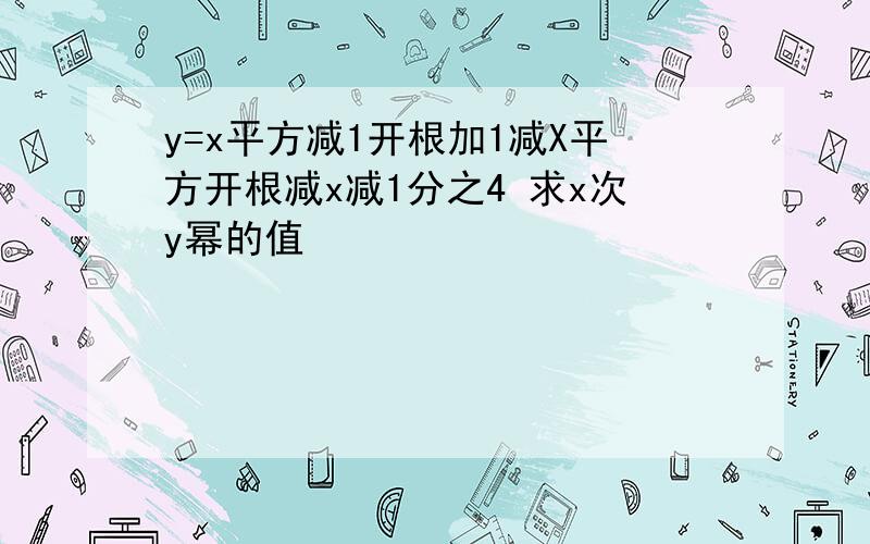 y=x平方减1开根加1减X平方开根减x减1分之4 求x次y幂的值