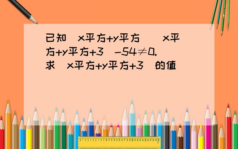 已知(x平方+y平方)(x平方+y平方+3)-54≠0.求(x平方+y平方+3)的值