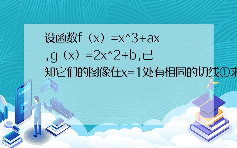 设函数f（x）=x^3+ax,g（x）=2x^2+b,已知它们的图像在x=1处有相同的切线①求函数f（x)和g（x）的解析式②若函数F(x)=f（x)-mg(x)在区间[0.5,3]上是单调减函数,求实数m的取值范围.第一问已知，求第二
