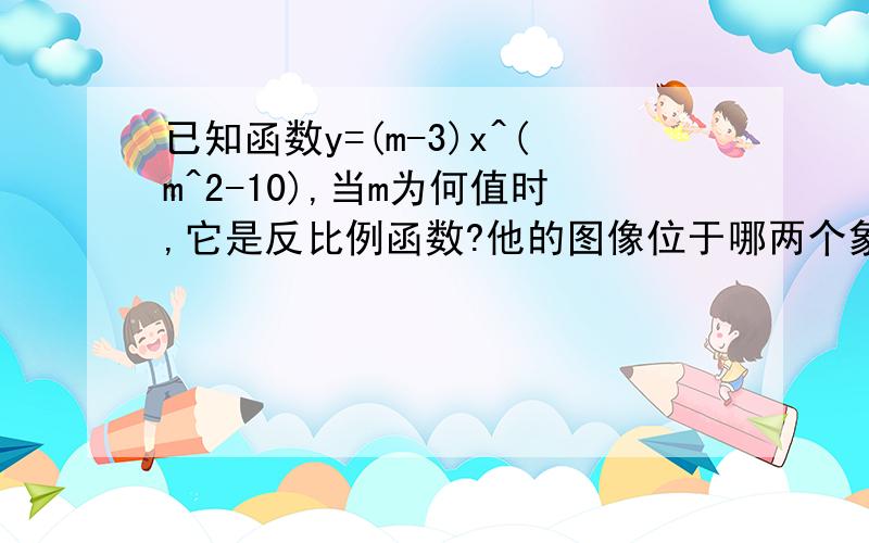 已知函数y=(m-3)x^(m^2-10),当m为何值时,它是反比例函数?他的图像位于哪两个象限