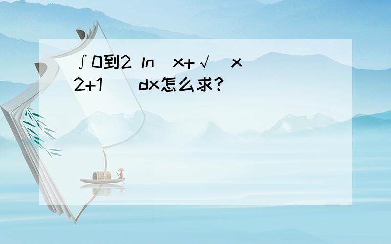 ∫0到2 ln(x+√(x^2+1))dx怎么求?