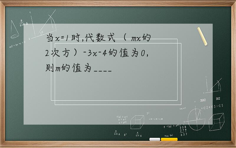 当x=1时,代数式（ mx的2次方）-3x-4的值为0,则m的值为____