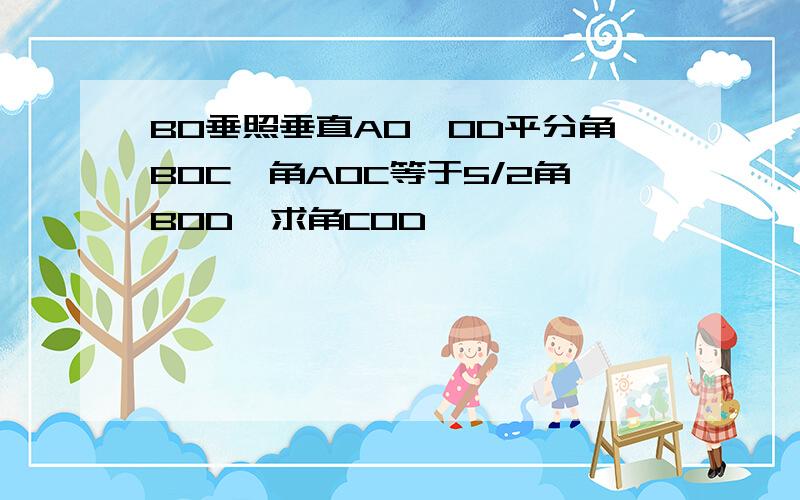 BO垂照垂直AO,OD平分角BOC,角AOC等于5/2角BOD,求角COD