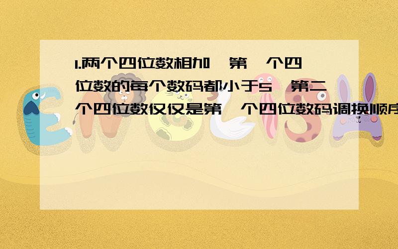 1.两个四位数相加,第一个四位数的每个数码都小于5,第二个四位数仅仅是第一个四位数码调换顺序．问两数的和可能是6524吗?为什么?2．在1,9,8,3,……中从第五个数起,每个数字等于它前面四个