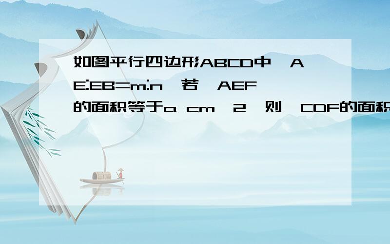 如图平行四边形ABCD中,AE:EB=m:n,若△AEF的面积等于a cm^2,则△CDF的面积等于