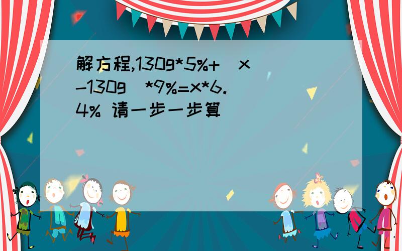 解方程,130g*5%+(x-130g)*9%=x*6.4% 请一步一步算