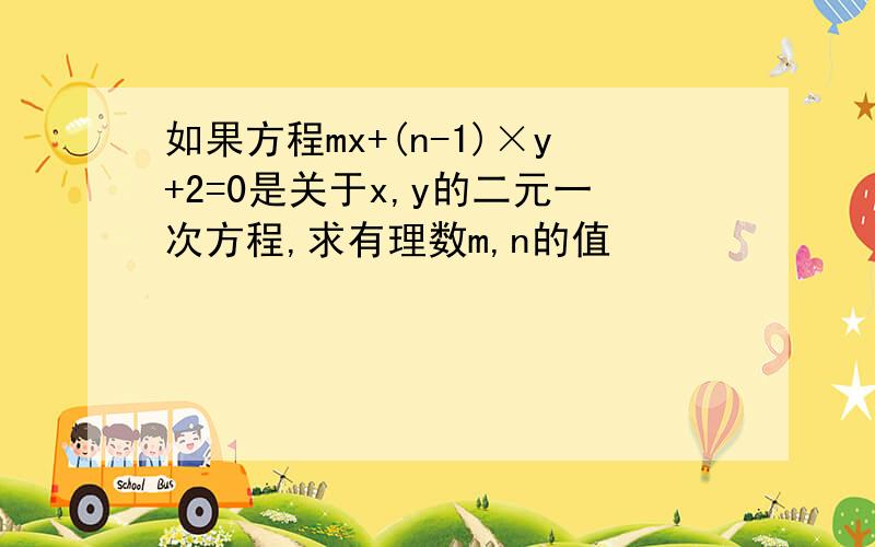 如果方程mx+(n-1)×y+2=0是关于x,y的二元一次方程,求有理数m,n的值