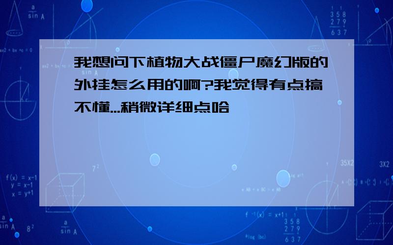 我想问下植物大战僵尸魔幻版的外挂怎么用的啊?我觉得有点搞不懂...稍微详细点哈