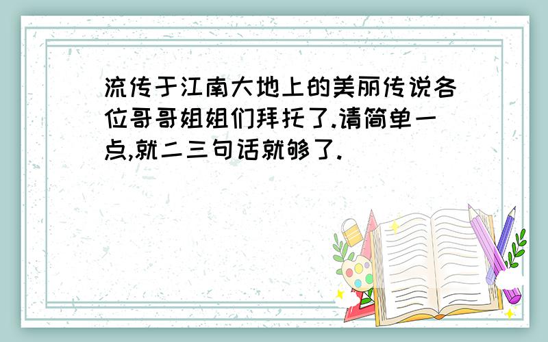 流传于江南大地上的美丽传说各位哥哥姐姐们拜托了.请简单一点,就二三句话就够了.