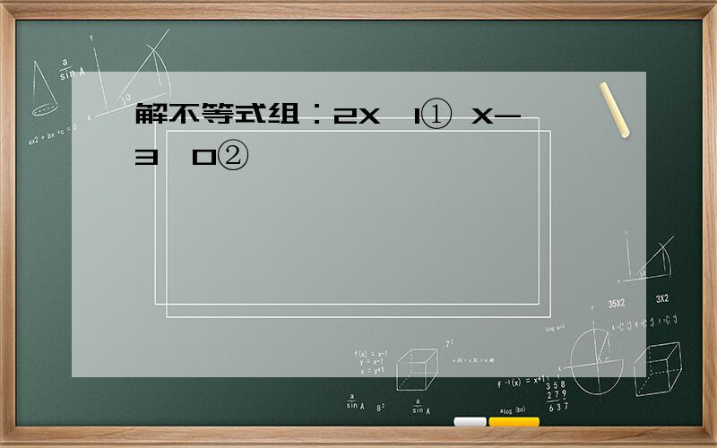 解不等式组：2X＞1① X-3＜0②