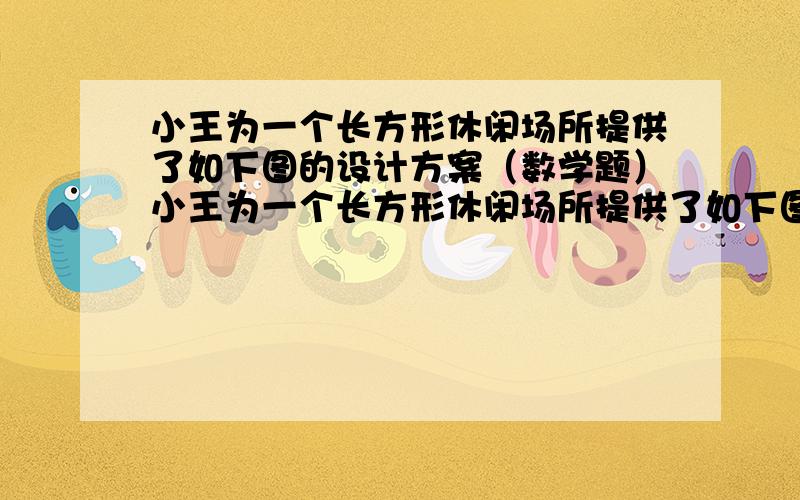 小王为一个长方形休闲场所提供了如下图的设计方案（数学题）小王为一个长方形休闲场所提供了如下图的设计方案，其中半圆形休息区和长方形游泳区以外的地方都是草坪，如果这个场所