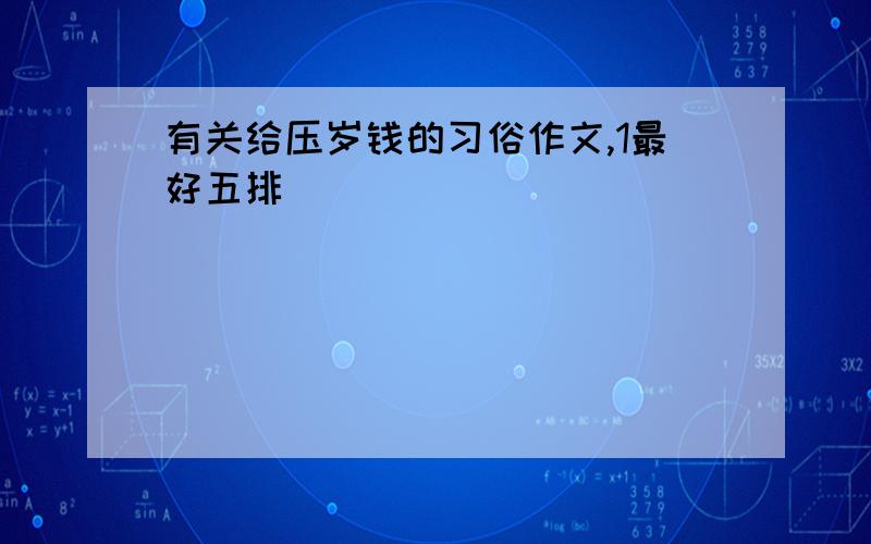 有关给压岁钱的习俗作文,1最好五排