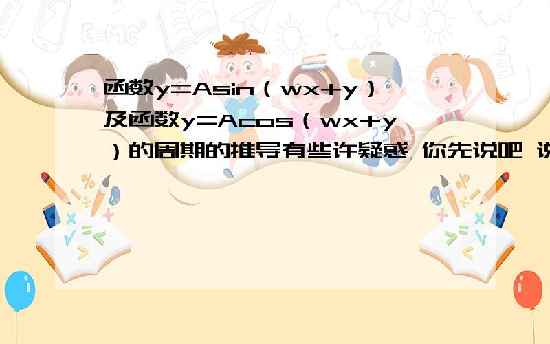 函数y=Asin（wx+y）及函数y=Acos（wx+y）的周期的推导有些许疑惑 你先说吧 说完我再追问