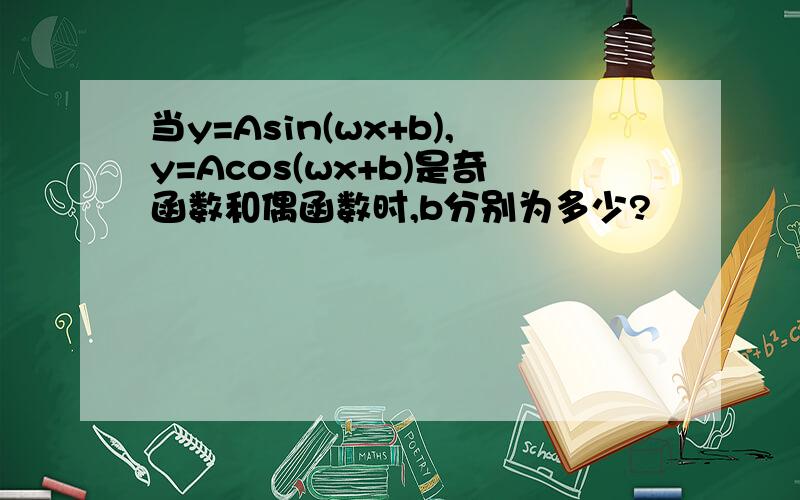 当y=Asin(wx+b),y=Acos(wx+b)是奇函数和偶函数时,b分别为多少?