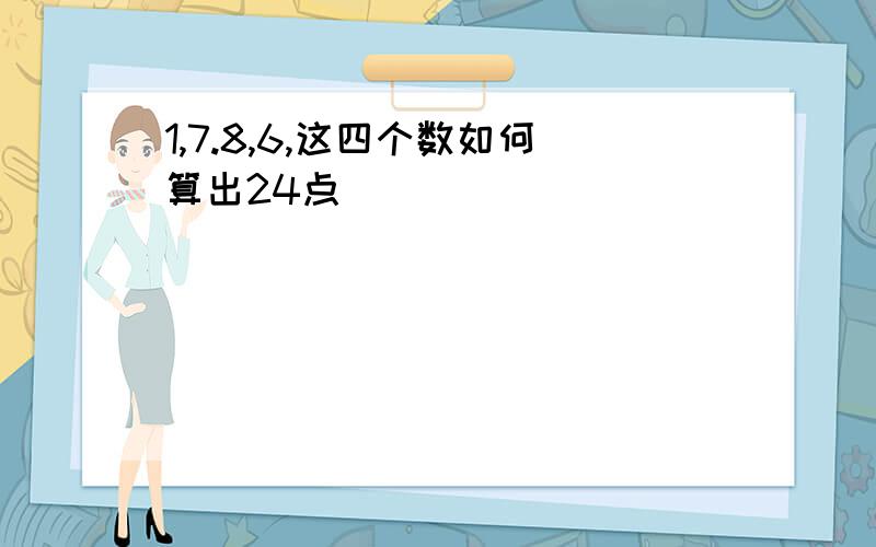 1,7.8,6,这四个数如何算出24点