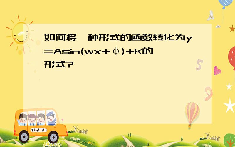 如何将一种形式的函数转化为y=Asin(wx+φ)+K的形式?