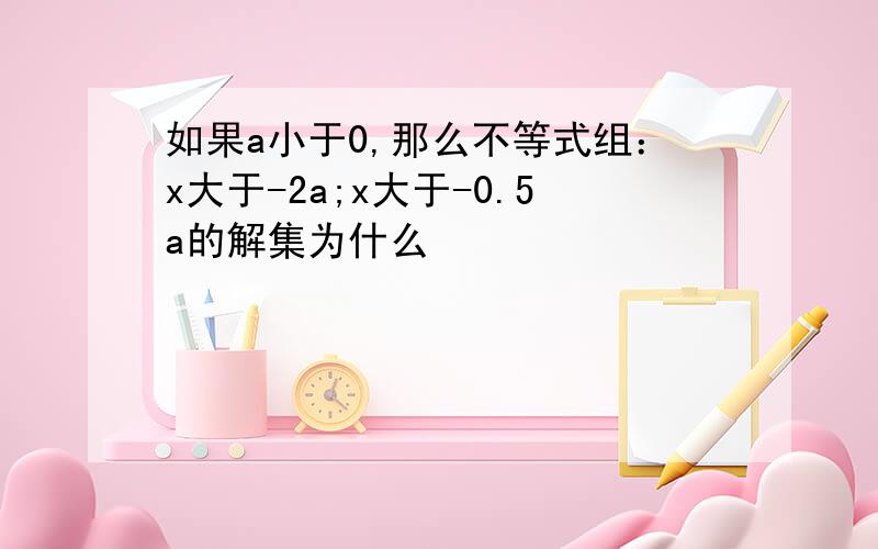 如果a小于0,那么不等式组：x大于-2a;x大于-0.5a的解集为什么