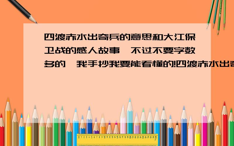 四渡赤水出奇兵的意思和大江保卫战的感人故事,不过不要字数多的,我手抄我要能看懂的!四渡赤水出奇兵别给我什么日子什么事的解释!