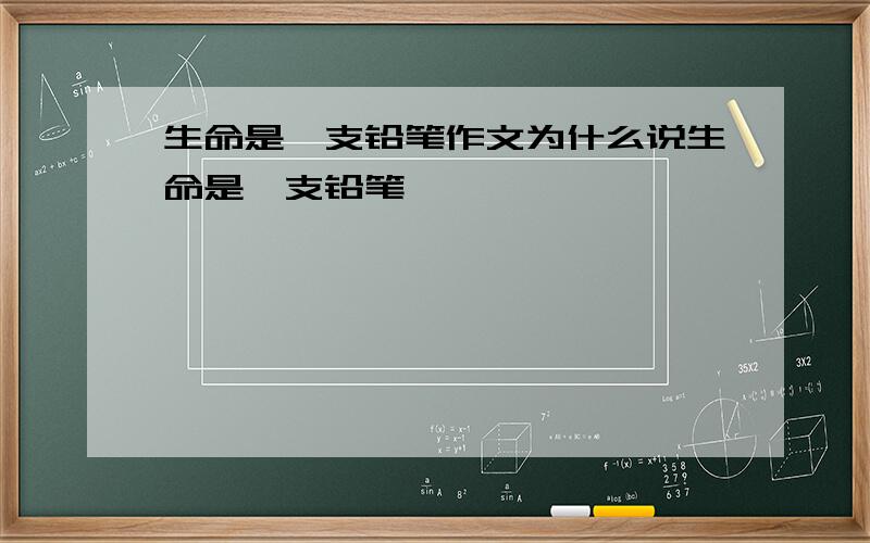 生命是一支铅笔作文为什么说生命是一支铅笔