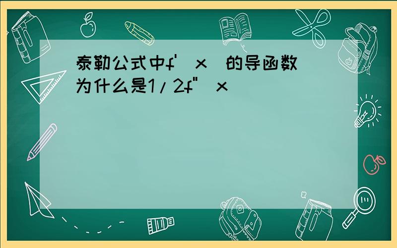 泰勒公式中f'(x)的导函数为什么是1/2f''(x)