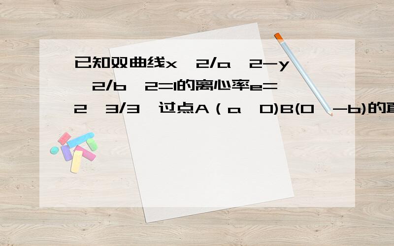 已知双曲线x^2/a^2-y^2/b^2=1的离心率e=2√3/3,过点A（a,0)B(0,-b)的直线到原点的距离是√3/2.（1）求双曲线的方程 （答案x^2/3-y^2=1）（2）已知直线y=kx+5(k不等于0）交双曲线于不同的C、D且C、D都在以