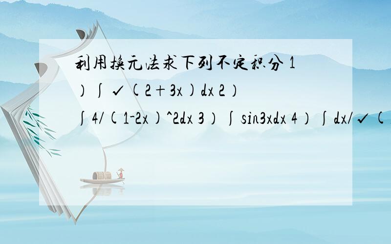 利用换元法求下列不定积分 1）∫√(2+3x)dx 2）∫4/(1-2x)^2dx 3）∫sin3xdx 4）∫dx/√(1-25x^2) ……利用换元法求下列不定积分1）∫√(2+3x)dx2）∫4/(1-2x)^2dx3）∫sin3xdx4）∫dx/√(1-25x^2)5）∫dx/1+9x^26）