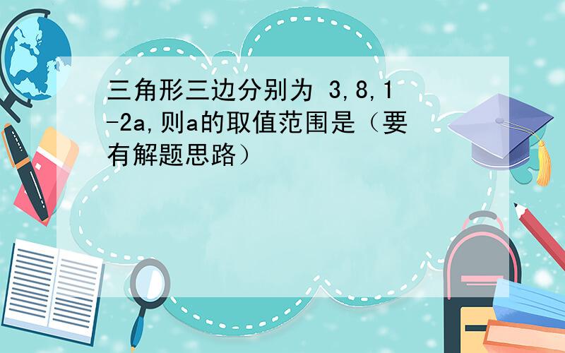 三角形三边分别为 3,8,1-2a,则a的取值范围是（要有解题思路）