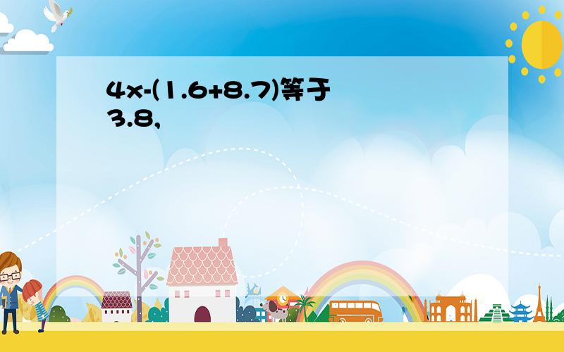 4x-(1.6+8.7)等于3.8,