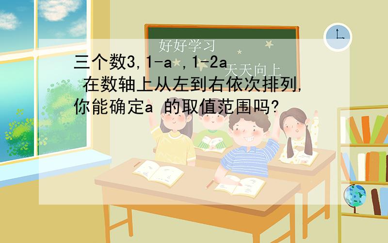 三个数3,1-a ,1-2a 在数轴上从左到右依次排列,你能确定a 的取值范围吗?