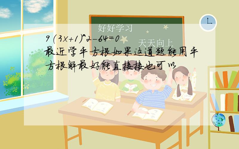 9(3x+1)^2-64=0最近学平方根如果这道题能用平方根解最好能直接接也可以