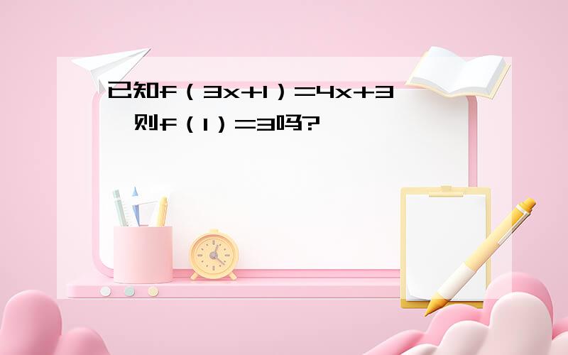 已知f（3x+1）=4x+3,则f（1）=3吗?