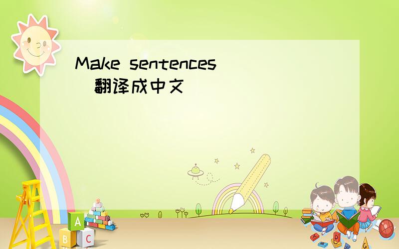 Make sentences(翻译成中文）