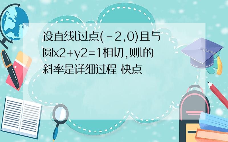 设直线l过点(-2,0)且与圆x2+y2=1相切,则l的斜率是详细过程 快点