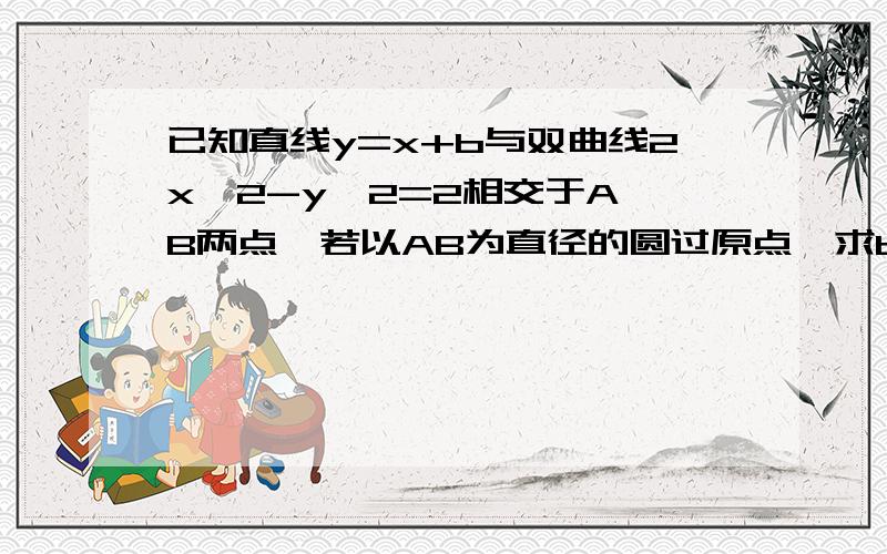 已知直线y=x+b与双曲线2x^2-y^2=2相交于A,B两点,若以AB为直径的圆过原点,求b的值