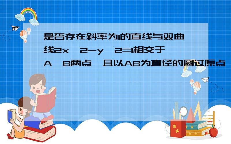 是否存在斜率为1的直线与双曲线2x^2-y^2=1相交于A、B两点,且以AB为直径的圆过原点