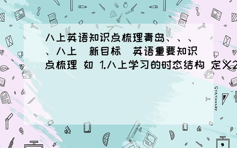 八上英语知识点梳理青岛、、、、八上（新目标）英语重要知识点梳理 如 1.八上学习的时态结构 定义2.比较急 最高级 3.等等等等...不是分青岛版..只要用新目标的都行啊