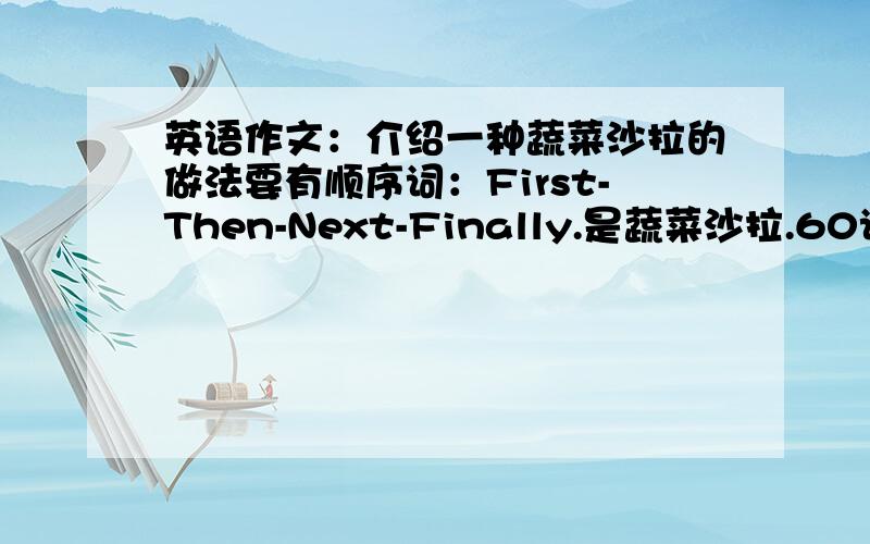 英语作文：介绍一种蔬菜沙拉的做法要有顺序词：First-Then-Next-Finally.是蔬菜沙拉.60词至70词左右,求哥哥姐姐帮帮忙.