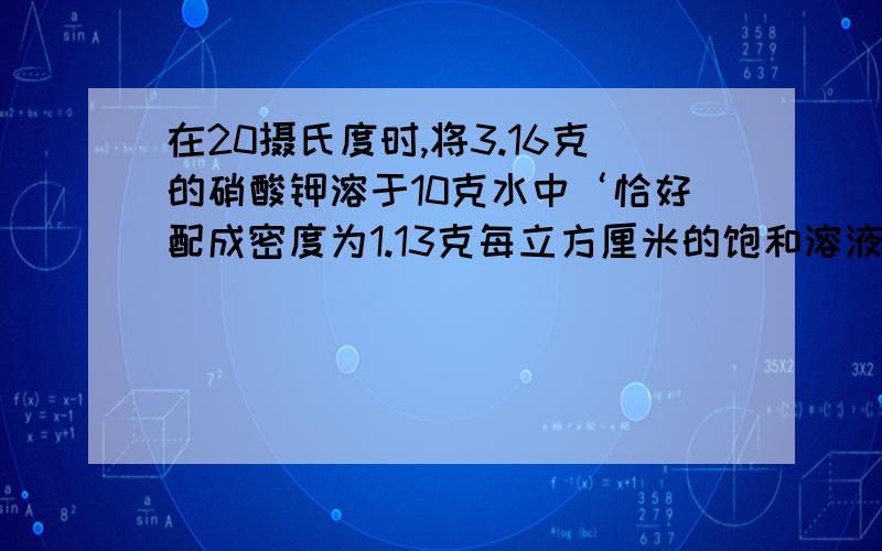 在20摄氏度时,将3.16克的硝酸钾溶于10克水中‘恰好配成密度为1.13克每立方厘米的饱和溶液’求次饱和溶液饱和溶液的中硝酸钾的质量分数和此饱和溶液中硝酸钾的物质的量浓度