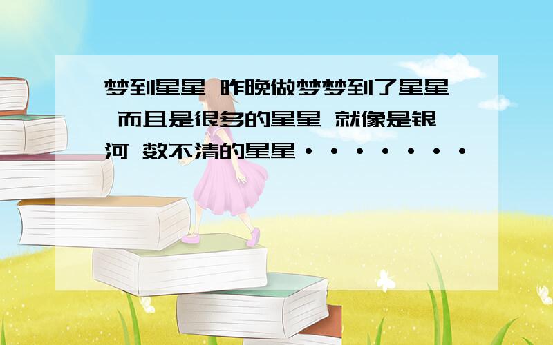 梦到星星 昨晚做梦梦到了星星 而且是很多的星星 就像是银河 数不清的星星·······